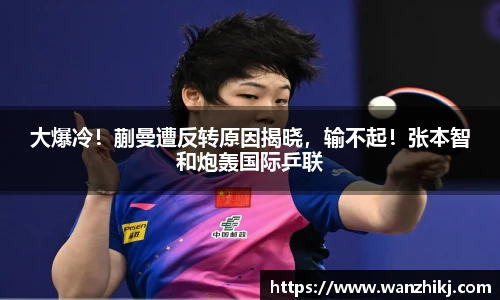 大爆冷！蒯曼遭反转原因揭晓，输不起！张本智和炮轰国际乒联